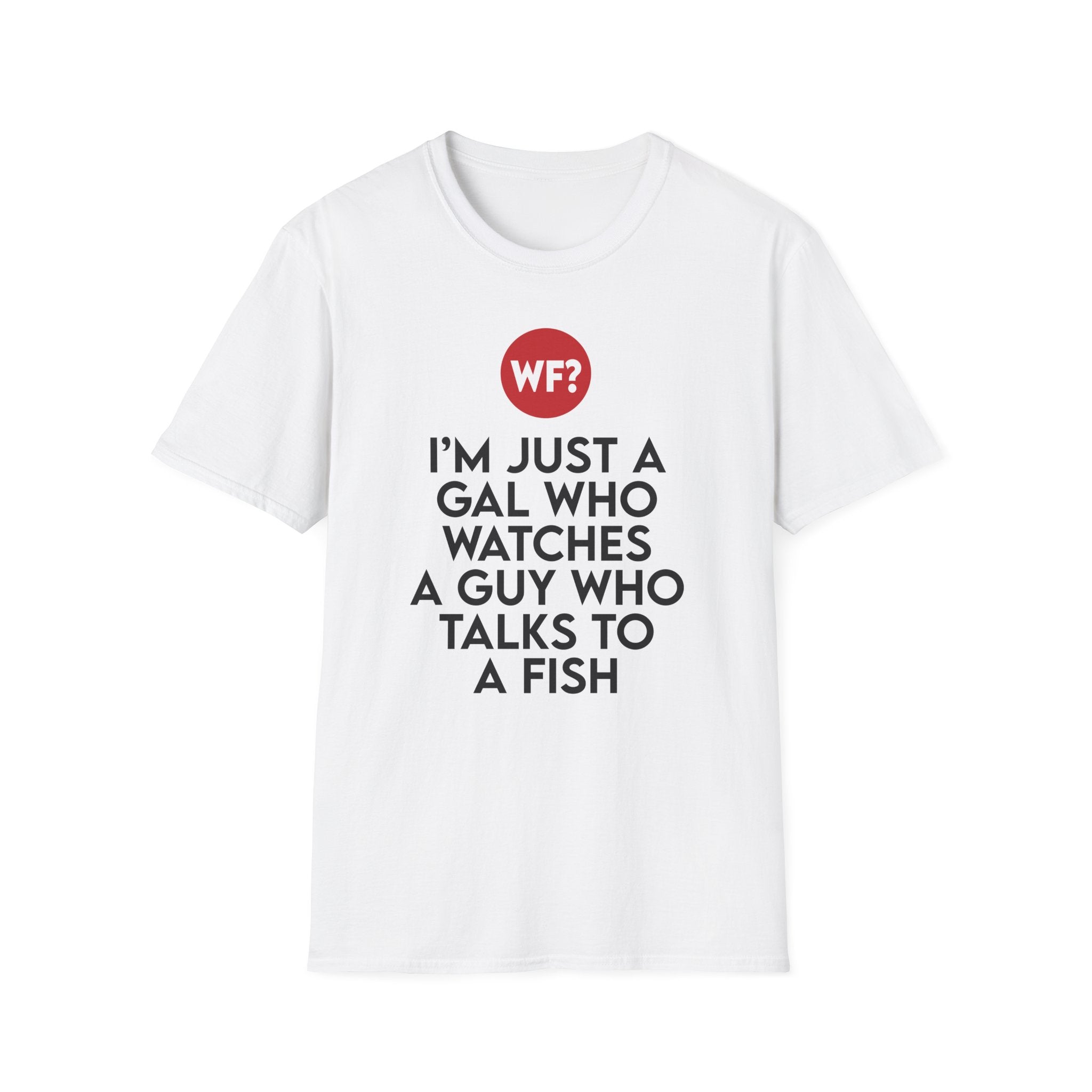 I'm Just a Gal Who Watches a Guy Who Talks to a Fish T-Shirt