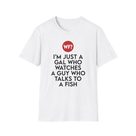 I'm Just a Gal Who Watches a Guy Who Talks to a Fish - Unisex T-Shirt - 0