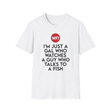 I'm Just a Gal Who Watches a Guy Who Talks to a Fish - Unisex T-Shirt - 0