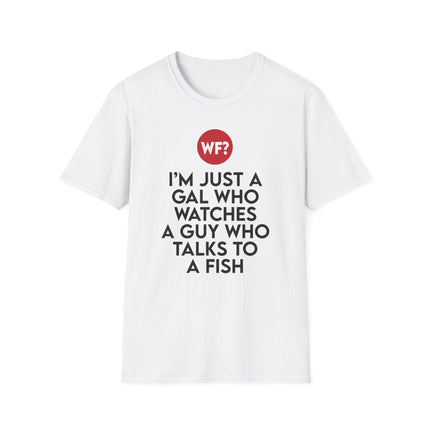 I'm Just a Gal Who Watches a Guy Who Talks to a Fish T-Shirt - 0