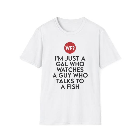 I'm Just a Gal Who Watches a Guy Who Talks to a Fish - Unisex T-Shirt