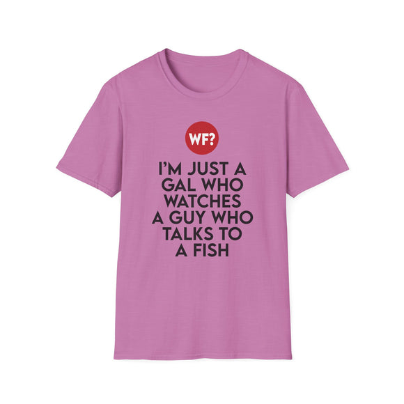 I'm Just a Gal Who Watches a Guy Who Talks to a Fish - Unisex T-Shirt