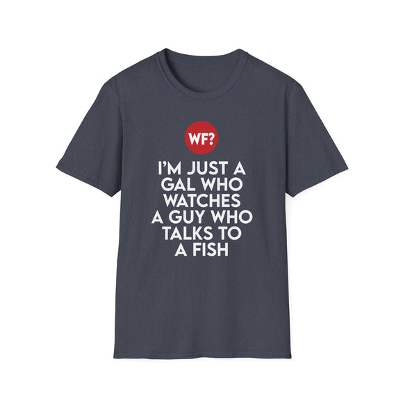I'm Just a Gal Who Watches a Guy Who Talks to a Fish - Unisex T-Shirt