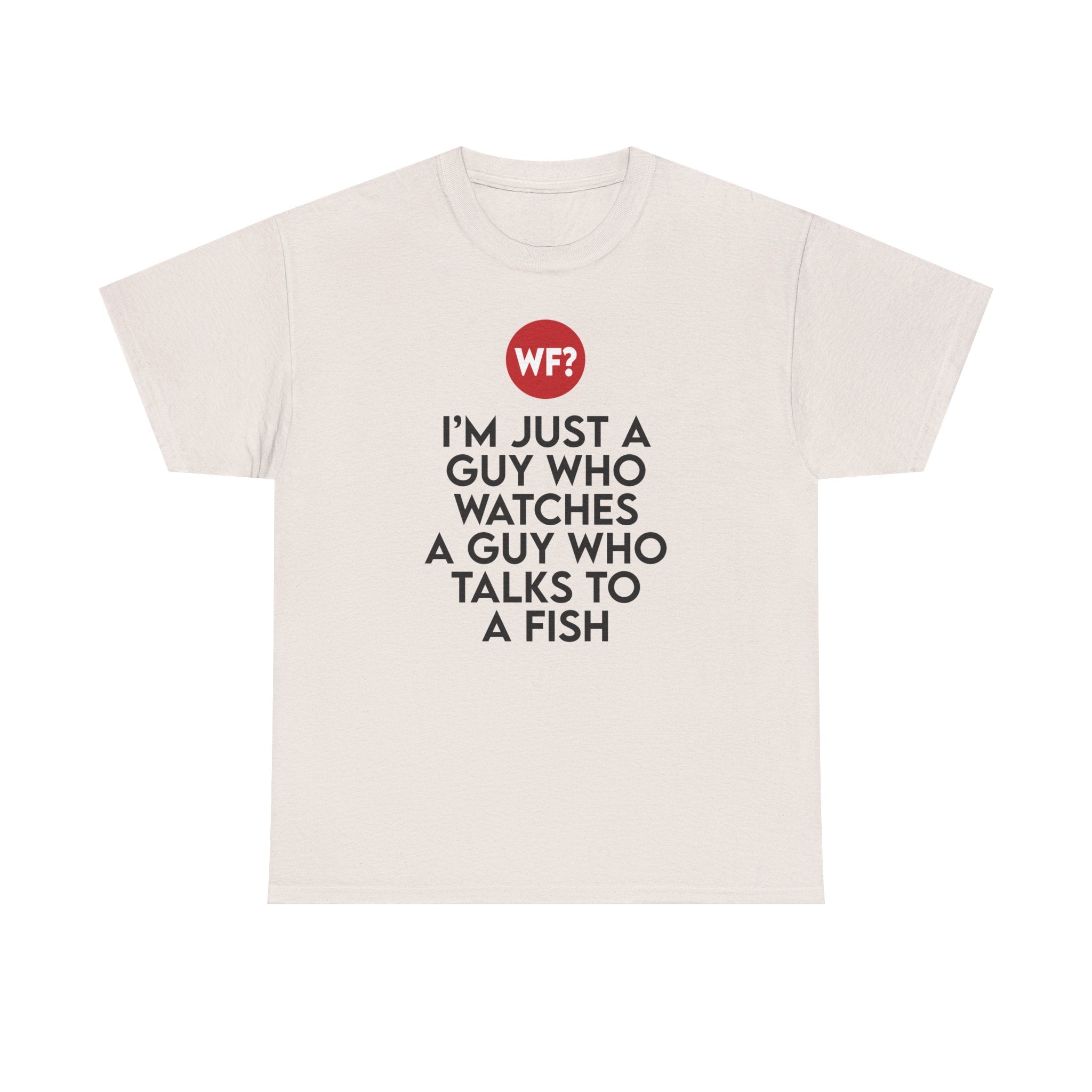 I'm Just a Guy Who Watches a Guy Who Talks to a Fish - Unisex T-Shirt