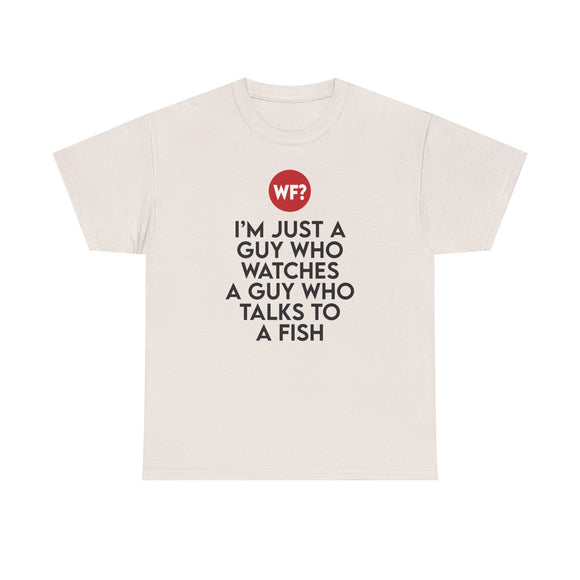 I'm Just a Guy Who Watches a Guy Who Talks to a Fish - Unisex T-Shirt