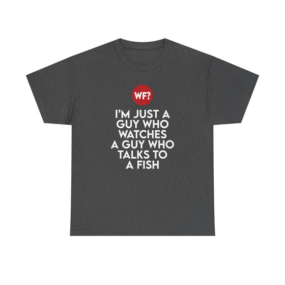 I'm Just a Guy Who Watches a Guy Who Talks to a Fish - Unisex T-Shirt