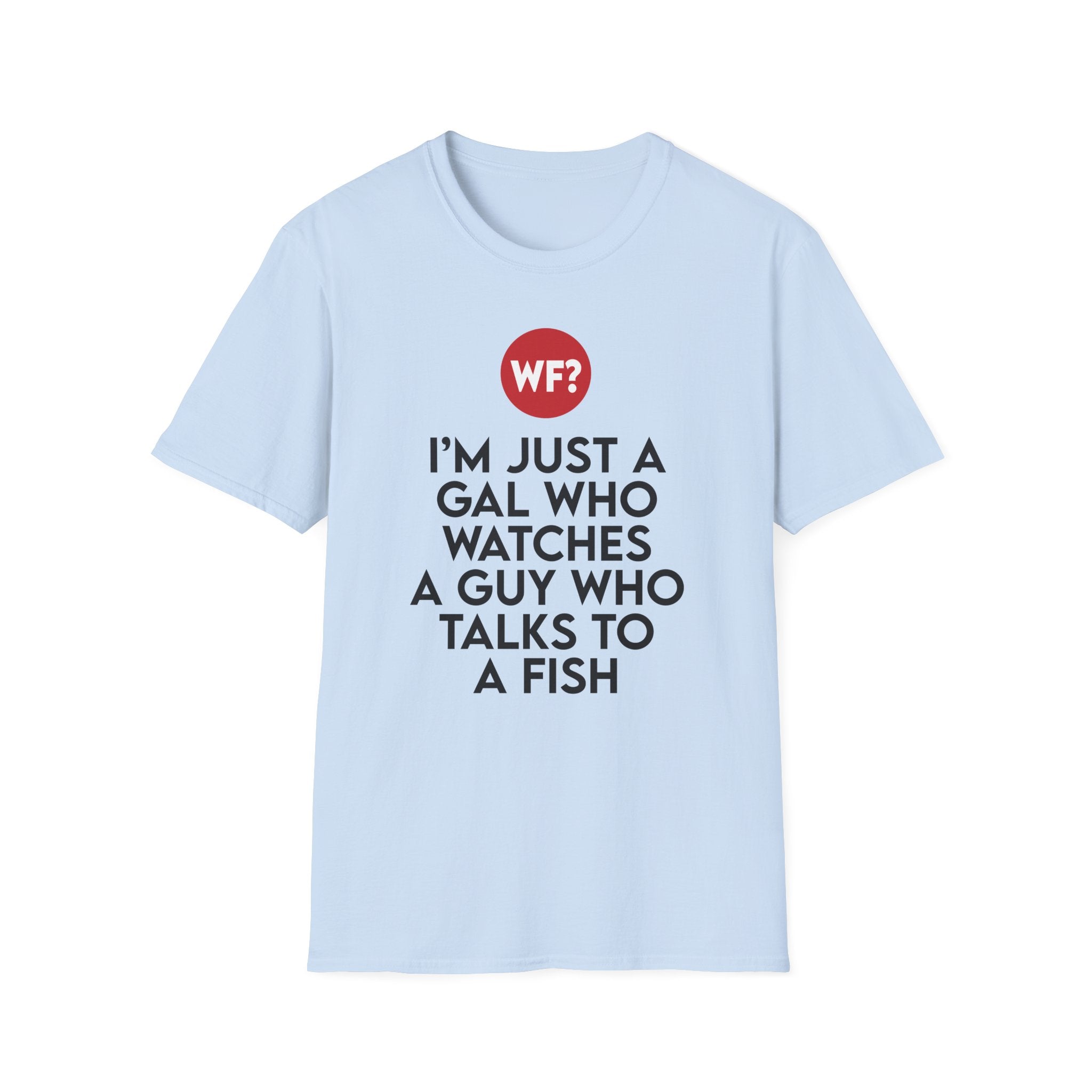 I'm Just a Gal Who Watches a Guy Who Talks to a Fish - Unisex T-Shirt