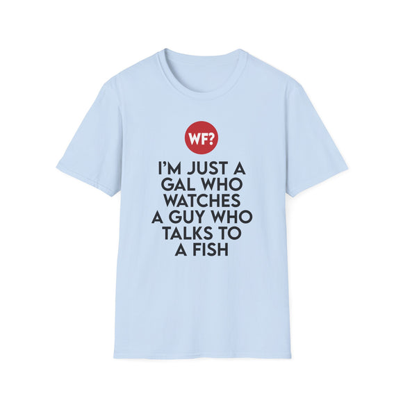 I'm Just a Gal Who Watches a Guy Who Talks to a Fish - Unisex T-Shirt